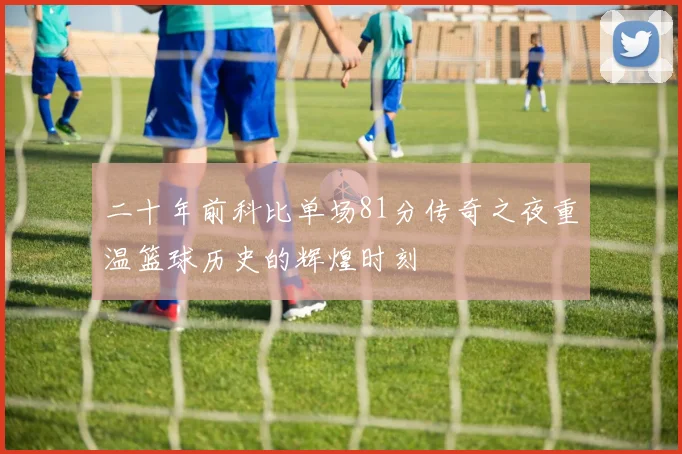 二十年前科比单场81分传奇之夜重温篮球历史的辉煌时刻