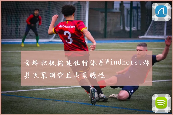 黄蜂积极构建独特体系Windhorst称其决策明智且具前瞻性