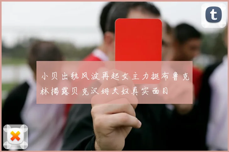 小贝出轨风波再起女主力挺布鲁克林揭露贝克汉姆夫妇真实面目