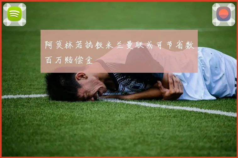 阿莫林若执教米兰曼联或可节省数百万赔偿金
