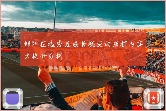 邹阳在选秀后成长蜕变的历程与实力提升分析