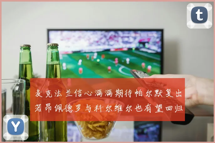 麦克法兰信心满满期待帕尔默复出若昂佩德罗与科尔维尔也有望回归