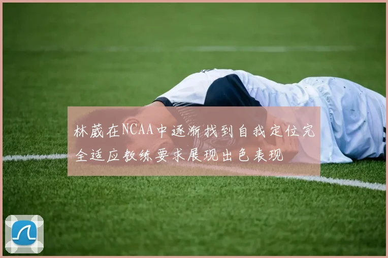 林葳在NCAA中逐渐找到自我定位完全适应教练要求展现出色表现