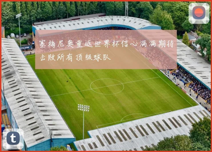 塞梅尼奥重返世界杯信心满满期待击败所有顶级球队