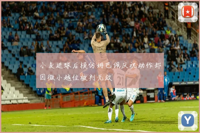 小麦进球后模仿姆巴佩庆祝动作却因微小越位被判无效
