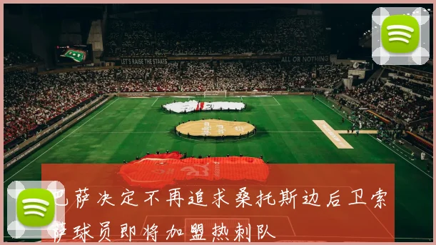 巴萨决定不再追求桑托斯边后卫索萨球员即将加盟热刺队
