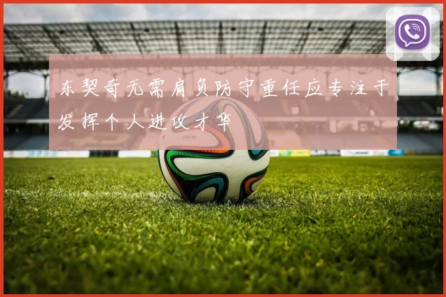 东契奇无需肩负防守重任应专注于发挥个人进攻才华