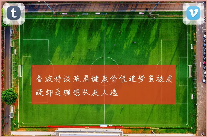 香波特谈浓眉健康价值追梦虽被质疑却是理想队友人选