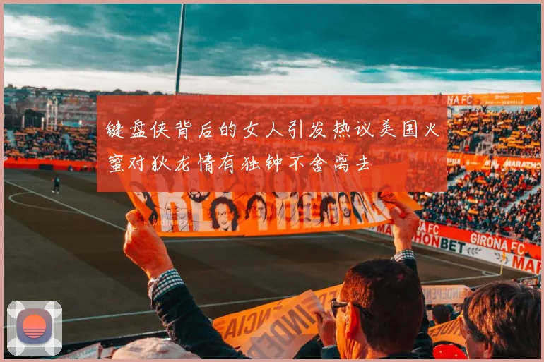 键盘侠背后的女人引发热议美国火蜜对狄龙情有独钟不舍离去