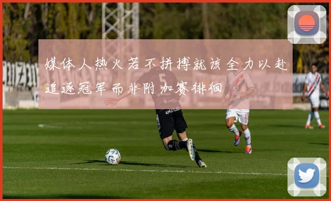 媒体人热火若不拼搏就该全力以赴追逐冠军而非附加赛徘徊