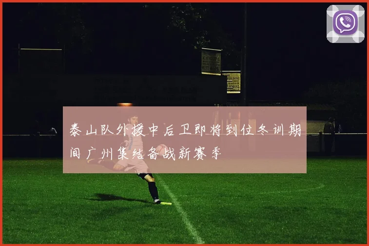 泰山队外援中后卫即将到位冬训期间广州集结备战新赛季